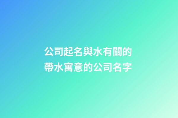 公司起名與水有關的 帶水寓意的公司名字-第1張-公司起名-玄機派
